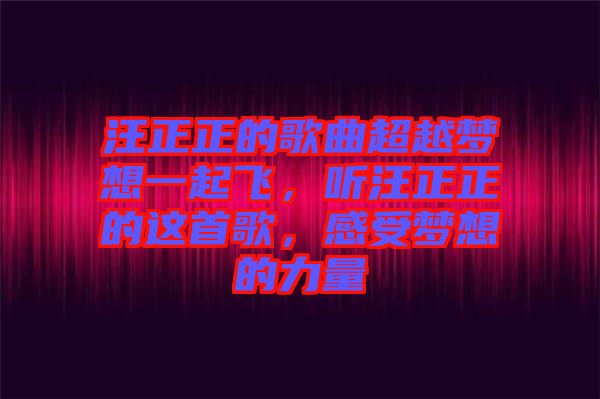 汪正正的歌曲超越夢想一起飛，聽汪正正的這首歌，感受夢想的力量