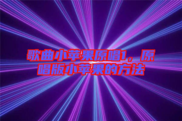 歌曲小蘋果原唱1，原唱版小蘋果的方法