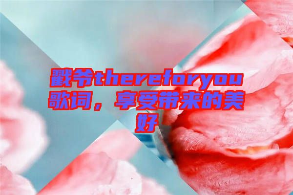 戳爺thereforyou歌詞，享受帶來的美好
