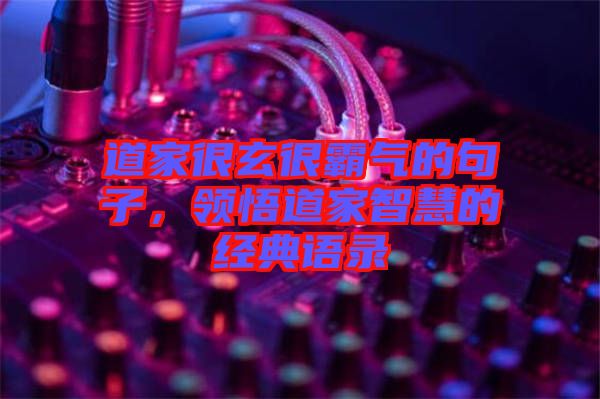 道家很玄很霸氣的句子，領(lǐng)悟道家智慧的經(jīng)典語錄