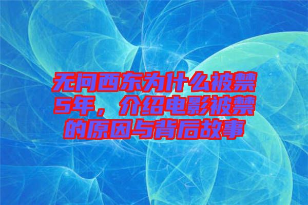 無問西東為什么被禁5年，介紹電影被禁的原因與背后故事