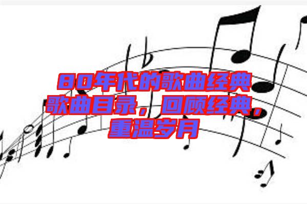 80年代的歌曲經(jīng)典歌曲目錄，回顧經(jīng)典，重溫歲月