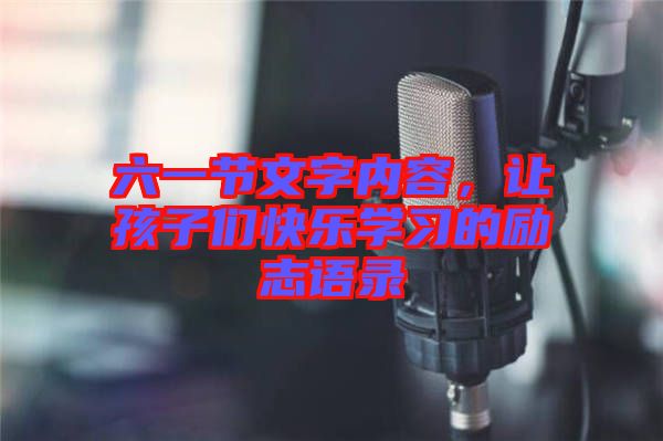 六一節(jié)文字內(nèi)容，讓孩子們快樂(lè)學(xué)習(xí)的勵(lì)志語(yǔ)錄