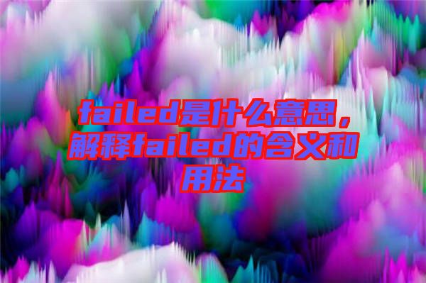 failed是什么意思，解釋failed的含義和用法