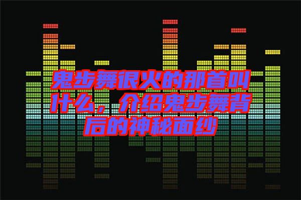 鬼步舞很火的那首叫什么，介紹鬼步舞背后的神秘面紗