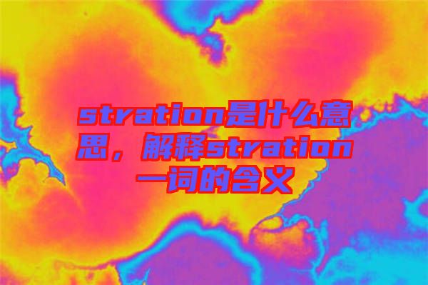 stration是什么意思，解釋stration一詞的含義