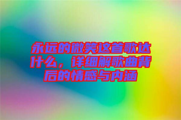 永遠(yuǎn)的微笑這首歌達(dá)什么，詳細(xì)解歌曲背后的情感與內(nèi)涵