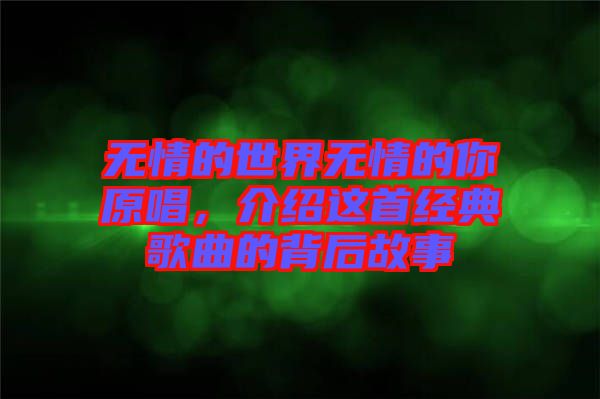 無(wú)情的世界無(wú)情的你原唱，介紹這首經(jīng)典歌曲的背后故事