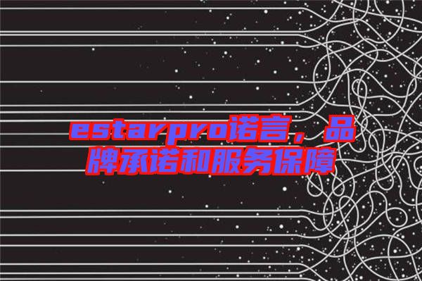estarpro諾言，品牌承諾和服務保障