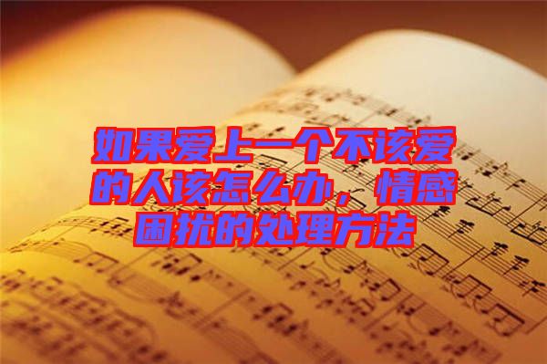如果愛上一個不該愛的人該怎么辦，情感困擾的處理方法