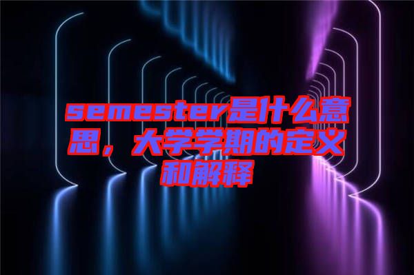 semester是什么意思，大學學期的定義和解釋