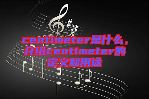 centimeter是什么，介紹centimeter的定義和用途