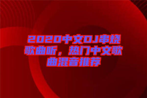 2020中文DJ串燒歌曲聽(tīng)，熱門(mén)中文歌曲混音推薦