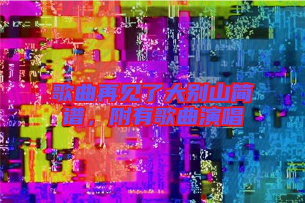 歌曲再見了大別山簡譜，附有歌曲演唱