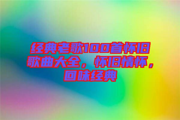 經(jīng)典老歌100首懷舊歌曲大全，懷舊情懷，回味經(jīng)典