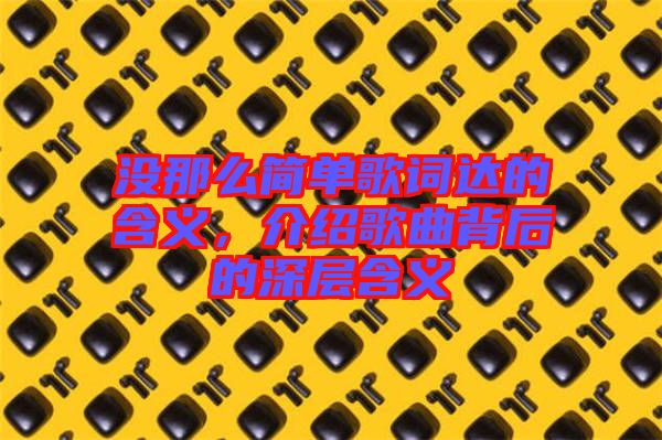 沒(méi)那么簡(jiǎn)單歌詞達(dá)的含義，介紹歌曲背后的深層含義
