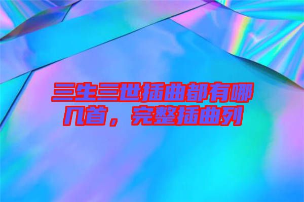 三生三世插曲都有哪幾首，完整插曲列