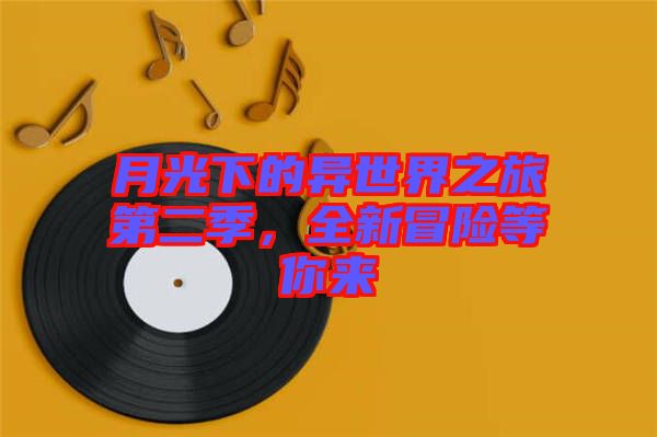 月光下的異世界之旅第二季，全新冒險(xiǎn)等你來