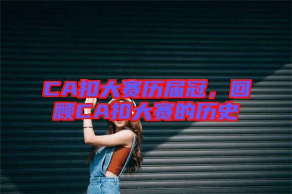 CA扣大賽歷屆冠，回顧CA扣大賽的歷史