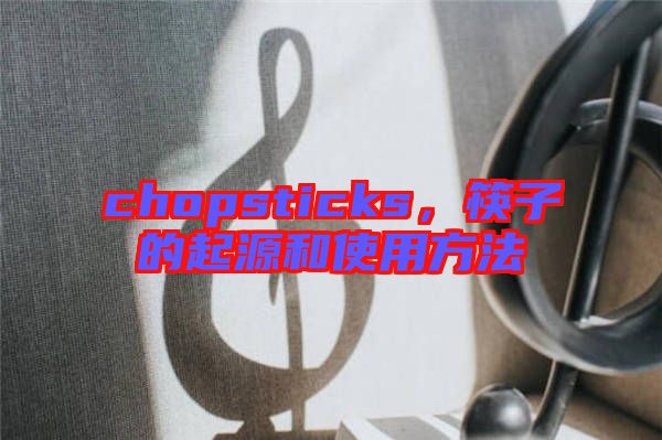 chopsticks，筷子的起源和使用方法