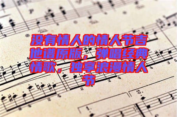 沒有情人的情人節(jié)吉他譜原版，彈唱經(jīng)典情歌，獨(dú)享浪漫情人節(jié)