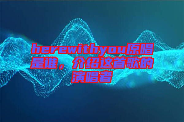 herewithyou原唱是誰，介紹這首歌的演唱者