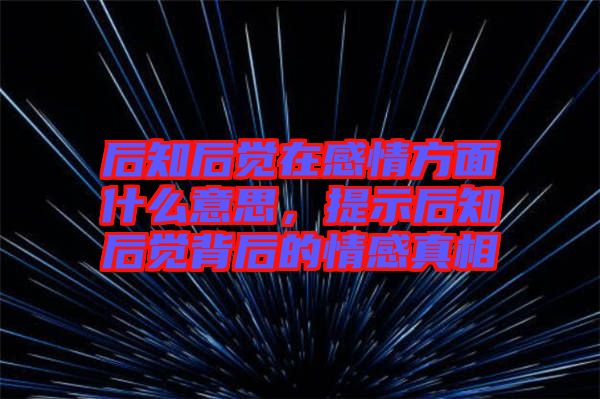 后知后覺在感情方面什么意思，提示后知后覺背后的情感真相