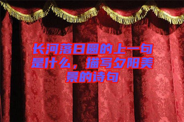 長河落日圓的上一句是什么，描寫夕陽美景的詩句