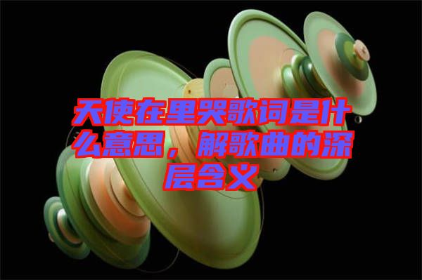 天使在里哭歌詞是什么意思，解歌曲的深層含義