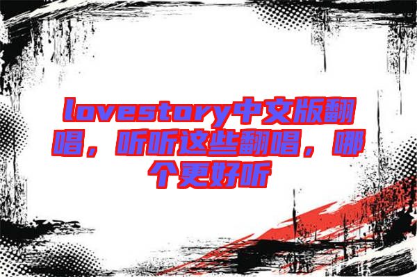lovestory中文版翻唱，聽聽這些翻唱，哪個(gè)更好聽