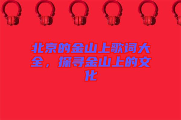 北京的金山上歌詞大全，探尋金山上的文化