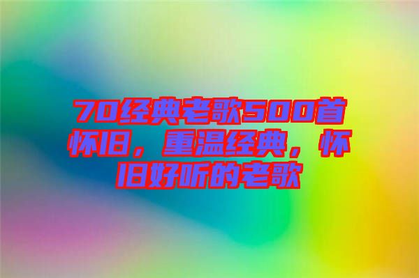 70經(jīng)典老歌500首懷舊，重溫經(jīng)典，懷舊好聽的老歌
