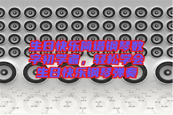 生日快樂簡譜鋼琴數(shù)字初學(xué)者，輕松學(xué)會生日快樂鋼琴彈奏