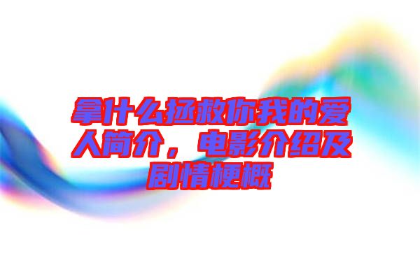 拿什么拯救你我的愛人簡介，電影介紹及劇情梗概