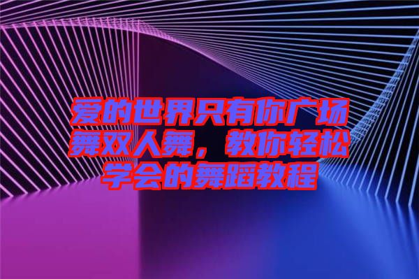 愛(ài)的世界只有你廣場(chǎng)舞雙人舞，教你輕松學(xué)會(huì)的舞蹈教程