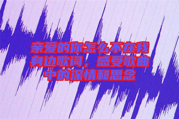 親愛(ài)的你怎么不在我身邊歌詞，感受歌曲中的深情和思念