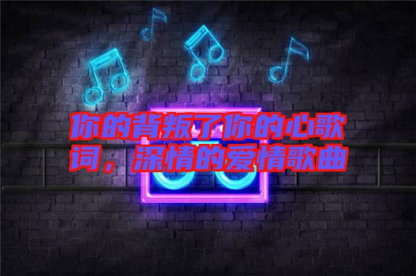 你的背叛了你的心歌詞，深情的愛情歌曲
