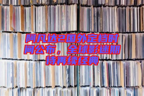 阿凡達(dá)2國(guó)外定檔時(shí)間公布，全球影迷期待再續(xù)經(jīng)典