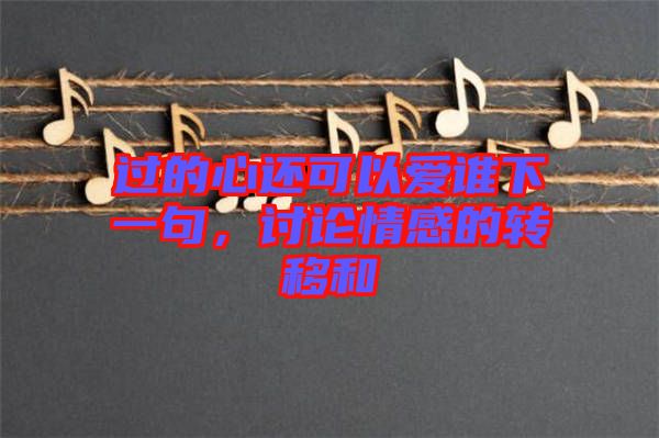 過的心還可以愛誰(shuí)下一句，討論情感的轉(zhuǎn)移和