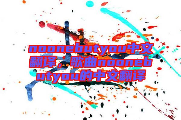 noonebutyou中文翻譯，歌曲noonebutyou的中文翻譯