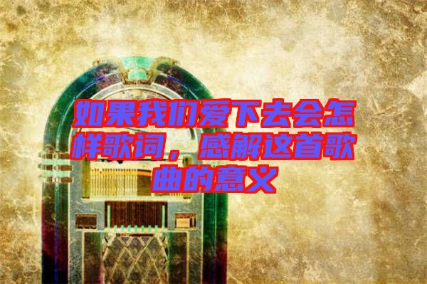 如果我們愛下去會(huì)怎樣歌詞，感解這首歌曲的意義