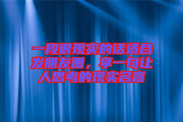 一段很現(xiàn)實的話適合發(fā)朋友圈，享一句讓人思考的現(xiàn)實名言