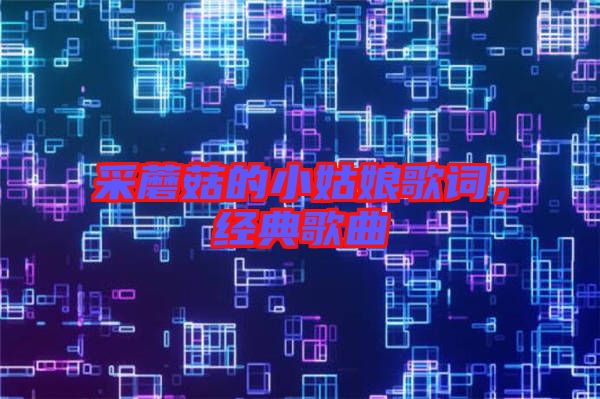 采蘑菇的小姑娘歌詞，經(jīng)典歌曲