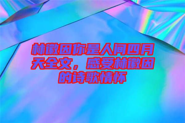 林徽因你是人間四月天全文，感受林徽因的詩(shī)歌情懷