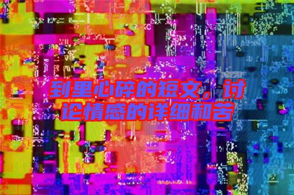 到里心碎的短文，討論情感的詳細(xì)和苦