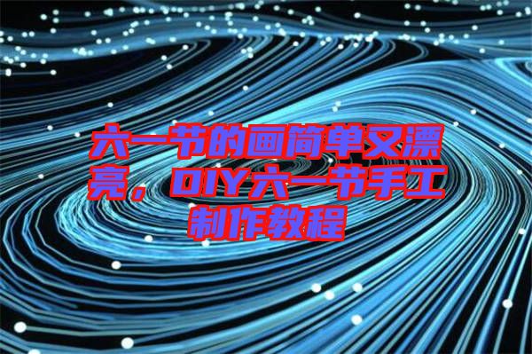 六一節(jié)的畫(huà)簡(jiǎn)單又漂亮，DIY六一節(jié)手工制作教程