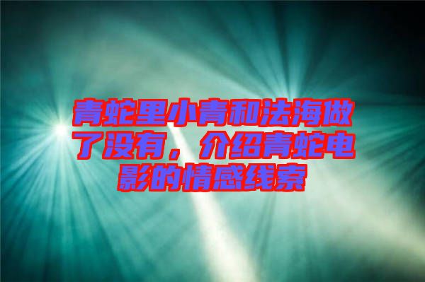 青蛇里小青和法海做了沒有，介紹青蛇電影的情感線索