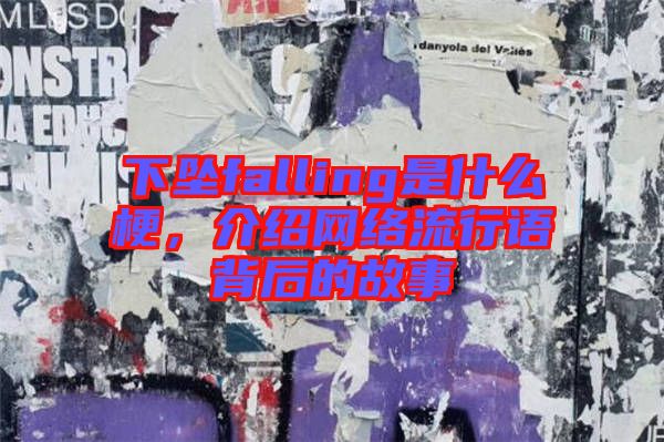 下墜falling是什么梗，介紹網(wǎng)絡(luò)流行語(yǔ)背后的故事