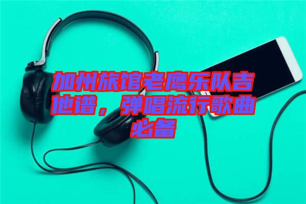 加州旅館老鷹樂隊(duì)吉他譜，彈唱流行歌曲必備
