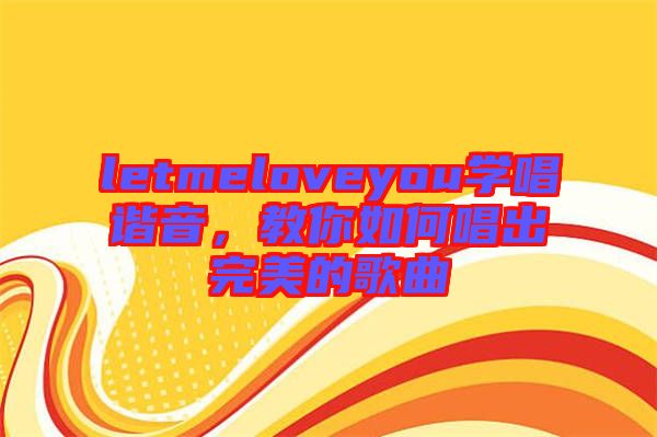 letmeloveyou學(xué)唱諧音，教你如何唱出完美的歌曲